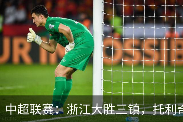 中超联赛：浙江大胜三镇，托利奇表现出色