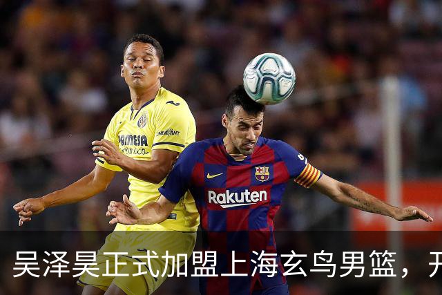 吴泽昊正式加盟上海玄鸟男篮，开启新征程
