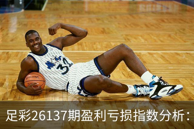 足彩26137期盈利亏损指数分析：莱比锡表现不稳定